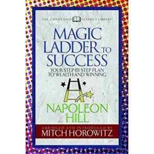 The Magic Ladder to Success (Condensed Classics): Your-Step-By-Step Plan to Wealth and Winning, Paperback - Napoleon Hill imagine