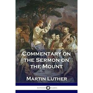 Commentary on the Sermon on the Mount, Paperback - Martin Luther imagine