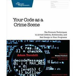 Your Code as a Crime Scene: Use Forensic Techniques to Arrest Defects, Bottlenecks, and Bad Design in Your Programs, Paperback - Adam Tornhill imagine