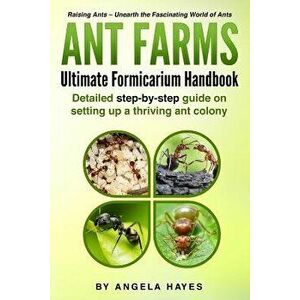 Ant Farms - The Ultimate Formicarium Handbook: Detailed Step-by-Step Guide to Setting Up a Thriving Ant Colony, Paperback - Angela Hayes imagine