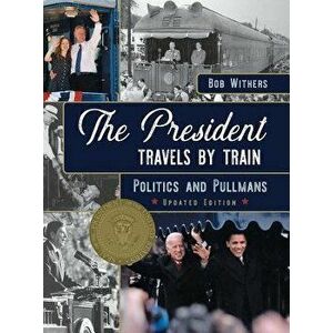 The President Travels by Train: Politics and Pullmans - Bob Withers imagine