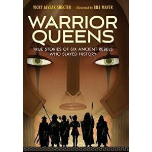 Warrior Queens: True Stories of Six Ancient Rebels Who Slayed History, Hardcover - Vicky Alvear Shecter imagine