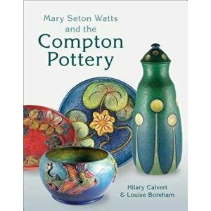 Mary Seton Watts and the Compton Pottery, Hardcover - Hilary Calvert imagine
