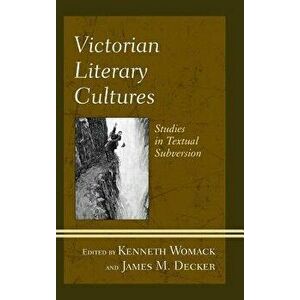 Victorian Literary Cultures: Studies in Textual Subversion - Kenneth Womack imagine