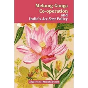 Mekong-Ganga Co-Operation and India's ACT East Policy, Hardcover - Anju Swami imagine
