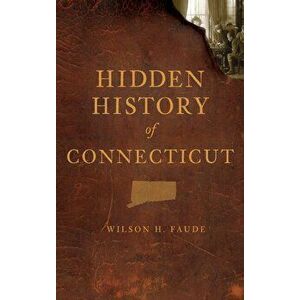 Hidden History of Connecticut, Hardcover - Wilson Faude imagine