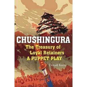 Chushingura: The Treasury of Loyal Retainers, a Puppet Play, Paperback - Donald Keene imagine