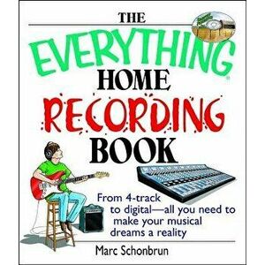 The Everything Home Recording Book: From 4-Track to Digital--All You Need to Make Your Musical Dreams a Reality - Marc Schonbrun imagine