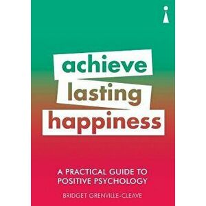A Practical Guide to Positive Psychology: Achieve Lasting Happiness, Paperback - Bridget Grenville-Cleave imagine