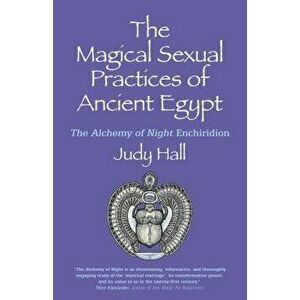The Magical Sexual Practices of Ancient Egypt: The Alchemy of Night Enchiridion, Paperback - Judy Hall imagine
