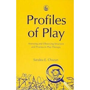 Profiles of Play: Assessing and Observing Structure and Process in Play Therapy, Paperback - Saralea Chazan imagine