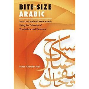 Bite-Size Arabic: Learn to Read and Write Arabic Using the Tiniest Bit of Vocabulary and Grammar, Paperback - Leston Chandler Buell imagine
