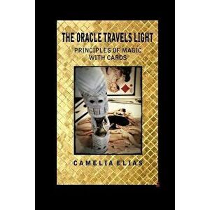 The Oracle Travels Light: Principles of Magic with Cards, Paperback - Camelia Elias imagine