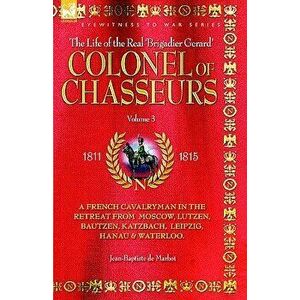 Colonel of Chasseurs - A French Cavalryman in the Retreat from Moscow, Lutzen, Bautzen, Katzbach, Leipzig, Hanau & Waterloo., Paperback - Jean Baptist imagine