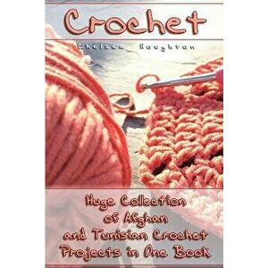 Crochet: Huge Collection of Afghan and Tunisian Crochet Projects in One Book: (Tunisian Crochet Patterns), Paperback - Chelsea Houghton imagine