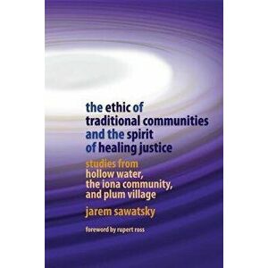 The Ethic of Traditional Communities and the Spirit of Healing Justice: Studies from Hollow Water, the Iona Community, and Plum Village, Paperback - J imagine
