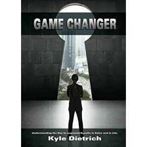 Game Changer: Understanding the Key to Improved Results in Sales and in Life, Paperback - Kyle Dietrich imagine