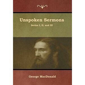 Unspoken Sermons, Series I, II, and III, Hardcover - George MacDonald imagine