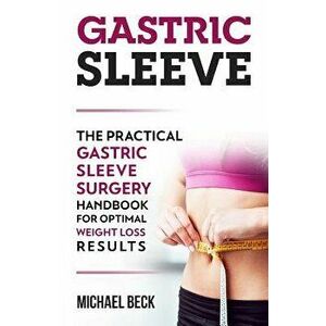 Gastric Sleeve: The Practical Gastric Sleeve Surgery Handbook for Optimal Weight Loss Results, Paperback - Michael Beck imagine