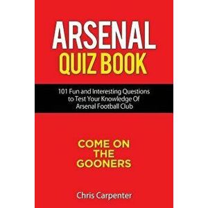 Arsenal Quiz Book: 101 Questions That Will Test Your Knowledge of the Gunners., Paperback - Chris Carpenter imagine