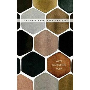 The Bees Have Been Canceled: Poems, Paperback - Maya Catherine Popa imagine