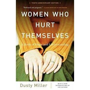 Women Who Hurt Themselves: A Book of Hope and Understanding, Paperback - Dusty Miller imagine