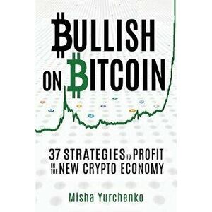 Bullish on Bitcoin: 37 Strategies to Profit in the New Crypto Economy, Paperback - Catherine Leona imagine