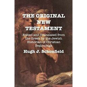 The Original New Testament: Edited and Translated from the Greek by the Jewish Historian of Christian Beginnings - Hugh J. Schonfield imagine