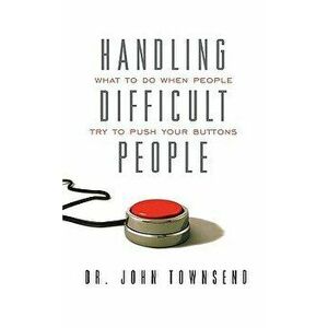 Handling Difficult People: What to Do When People Try to Push Your Buttons, Paperback - John Townsend imagine