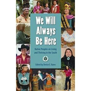 We Will Always Be Here: Native Peoples on Living and Thriving in the South, Hardcover - Denise E. Bates imagine