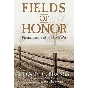 Fields of Honor: Pivotal Battles of the Civil War, Paperback - Edwin C. Bearss imagine