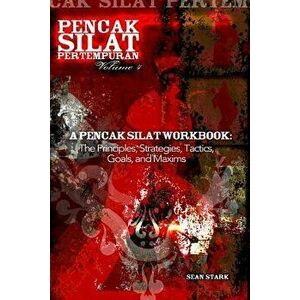 A Pencak Silat Workbook: The Principles, Strategies, Tactics, Goals, and Maxims, Paperback - Mr Sean T. Stark imagine