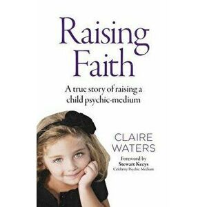 Raising Faith: A True Story of Raising a Child Psychic-Medium, Paperback - Claire Waters imagine