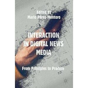 Interaction in Digital News Media: From Principles to Practice, Hardcover - Mario Perez-Montoro imagine
