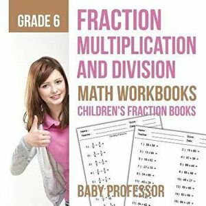 Fraction Multiplication and Division - Math Workbooks Grade 6 Children's Fraction Books, Paperback - Baby Professor imagine