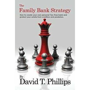 The Family Bank Strategy: How to Create Your Own Personal Tax-Free Bank and Protect Your Estate from Creditors and Predators, Paperback - David T. Phi imagine