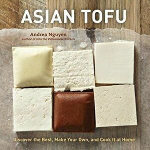 Asian Tofu: Discover the Best, Make Your Own, and Cook It at Home, Hardcover - Andrea Nguyen imagine