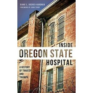 Inside Oregon State Hospital: A History of Tragedy and Triumph, Hardcover - Diane L. Goeres-Gardner imagine
