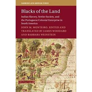 Blacks of the Land: Indian Slavery, Settler Society, and the Portuguese Colonial Enterprise in South America, Paperback - James Woodard imagine