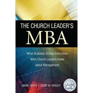 The Church Leader's MBA: What Business School Instructors Wish Church Leaders Knew about Management, Paperback - Mark Smith imagine