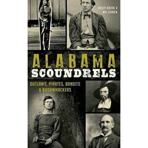 Alabama Scoundrels: Outlaws, Pirates, Bandits & Bushwhackers, Hardcover - Kelly Kazek imagine