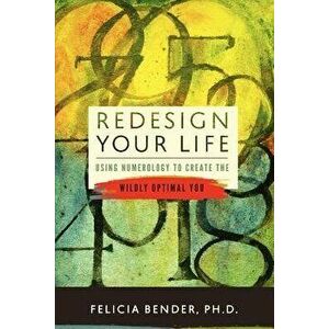 Redesign Your Life: Using Numerology to Create the Wildly Optimal You, Paperback - Felicia Bender Ph. D. imagine