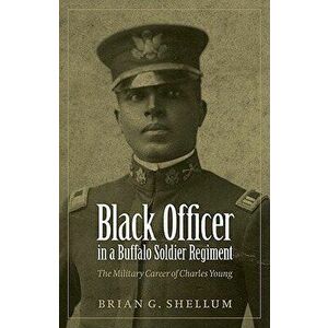 Black Officer in a Buffalo Soldier Regiment: The Military Career of Charles Young, Paperback - Brian G. Shellum imagine