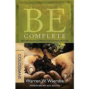 Be Complete (Colossians): Become the Whole Person God Intends You to Be, Paperback - Warren W. Wiersbe imagine