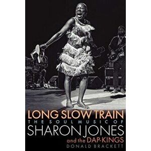 Long Slow Train: The Soul Music of Sharon Jones and the Dap-Kings, Paperback - Donald Brackett imagine