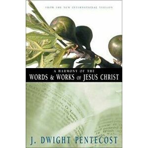 A Harmony of the Words and Works of Jesus Christ, a, Paperback - J. Dwight Pentecost imagine