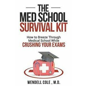 The Med School Survival Kit: How to Breeze Through Med School While Crushing Your Exams, Paperback - Wendell Cole imagine