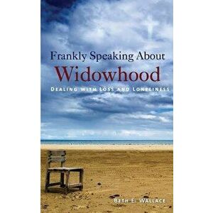 Frankly Speaking about Widowhood: Dealing with Loss and Loneliness, Paperback - Beth E. Wallace imagine