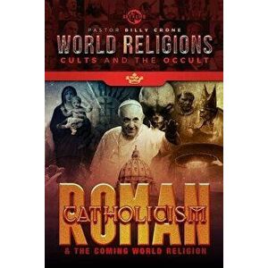 Roman Catholicism & the Coming One World Religion, Paperback - Billy Crone imagine