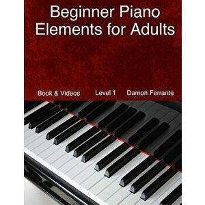 Beginner Piano Elements for Adults: Teach Yourself to Play Piano, Step-By-Step Guide to Get You Started, Level 1 (Book & Videos), Paperback - Damon Fe imagine